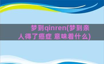 梦到qinren(梦到亲人得了癌症 意味着什么)